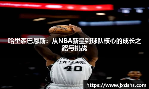 哈里森巴恩斯：从NBA新星到球队核心的成长之路与挑战