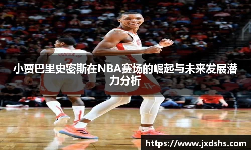 小贾巴里史密斯在NBA赛场的崛起与未来发展潜力分析
