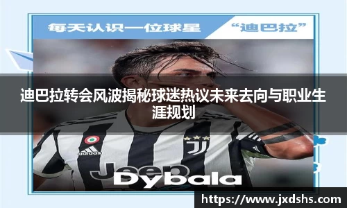迪巴拉转会风波揭秘球迷热议未来去向与职业生涯规划